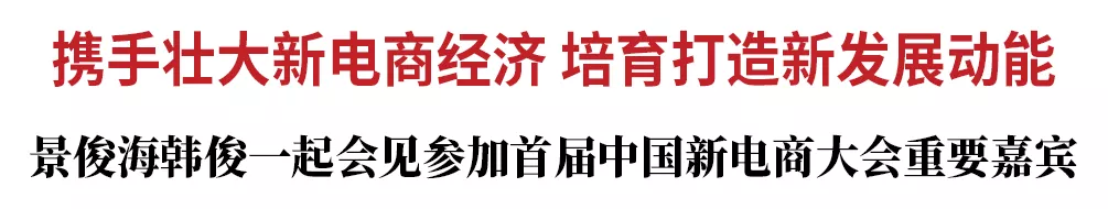 景俊海韩俊一起会见参加首届中国新电商大会重要嘉宾